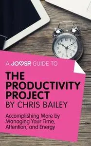 «A Joosr Guide to... The Productivity Project by Chris Bailey» by Joosr