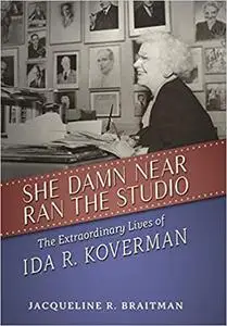 She Damn Near Ran the Studio: The Extraordinary Lives of Ida R. Koverman