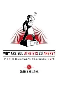 Why Are You Atheists So Angry? 99 Things That Piss Off the Godless