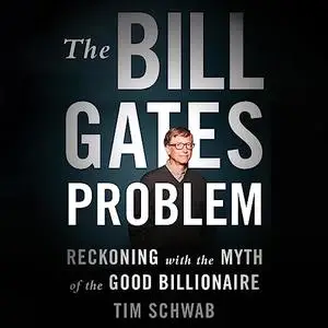 The Bill Gates Problem: Reckoning with the Myth of the Good Billionaire [Audiobook]
