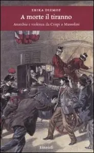 A morte il tiranno. Anarchia e violenza da Crispi a Mussolini (Repost)