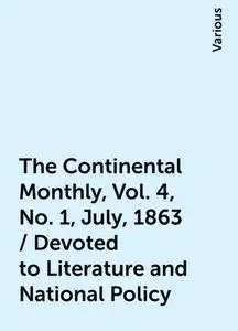 «The Continental Monthly, Vol. 4, No. 1, July, 1863 / Devoted to Literature and National Policy» by Various