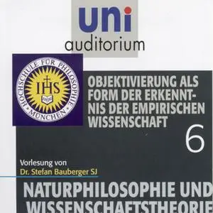 «Uni Auditorium - Naturphilosophie und Wissenschaftstheorie: 06 Objektivierung als Form der Erkenntnis der empirischen W