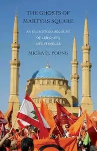 «The Ghosts of Martyrs Square: An Eyewitness Account of Lebanon's Life Struggle» by Michael Young