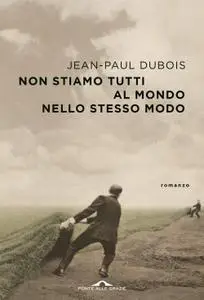 Jean-Paul Dubois - Non stiamo tutti al mondo nello stesso modo