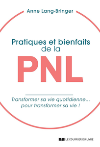 Pratiques et bienfaits de la PNL : transformer sa vie quotidienne... pour transformer sa vie ! - Anne Lang-bringer