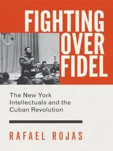 Fighting over Fidel: The New York Intellectuals and the Cuban Revolution