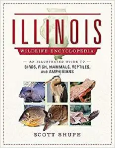 Illinois Wildlife Encyclopedia: An Illustrated Guide to Birds, Fish, Mammals, Reptiles, and Amphibians