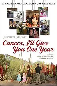 Cancer, I'll Give You One Year: A Non-Informative Guide to Breast Cancer: A Writer's Memoir, in Almost Real Time