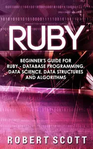 Robert Scott - Ruby: Beginner's Guide for Ruby - Database Programming, Data Science, Data Structures & Algorithms