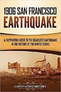 1906 San Francisco Earthquake: A Captivating Guide to the Deadliest Earthquake in the History of the United States