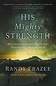 His Mighty Strength: Walk Daily in the Same Power That Raised Jesus from the Dead