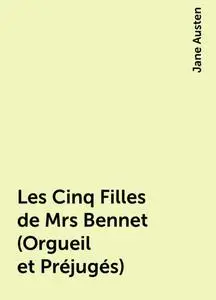 «Les Cinq Filles de Mrs Bennet (Orgueil et Préjugés)» by Jane Austen