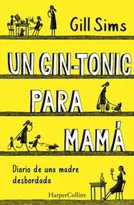 «Un gin-tonic para mamá. Diario de una madre desbordada» by Gill Sims