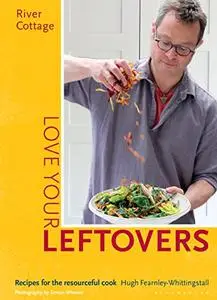 River Cottage Love Your Leftovers: Recipes for the resourceful cook (Repost)