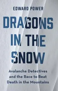 Dragons in the Snow: Avalanche Detectives and the Race to Beat Death in the Mountains