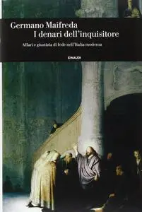 Germano Maifreda - I denari dell'inquisitore. Affari e giustizia di fede nell'Italia moderna