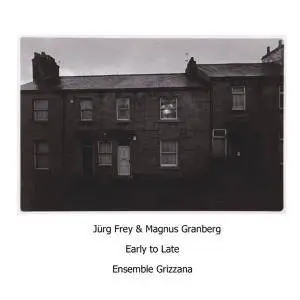 Ensemble Grizzana - Jürg Frey & Magnus Granberg: Early To Late (2018)