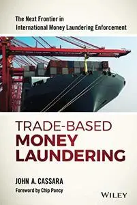 Trade-Based Money Laundering: The Next Frontier in International Money Laundering Enforcement