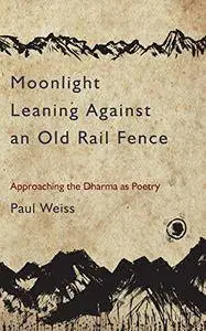 Moonlight Leaning Against an Old Rail Fence: Approaching the Dharma as Poetry
