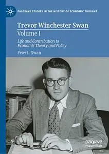 Trevor Winchester Swan, Volume I: Life and Contribution to Economic Theory and Policy