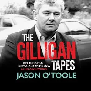 The Gilligan Tapes: Ireland’s Most Notorious Crime Boss In His Own Words [Audiobook]