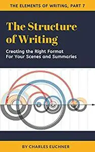 The Structure of Writing: A Short How-To Guide to Organize Your Stories, Essays, Reports, and More