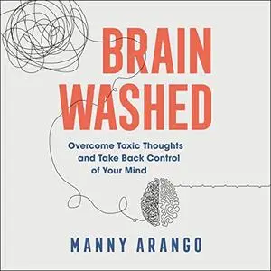 Brain Washed: Overcome Toxic Thoughts and Take Back Control of Your Mind [Audiobook]