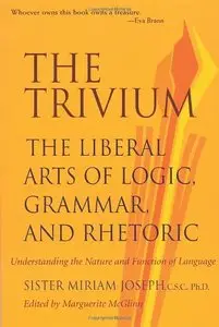 The Trivium: The Liberal Arts of Logic, Grammar, and Rhetoric