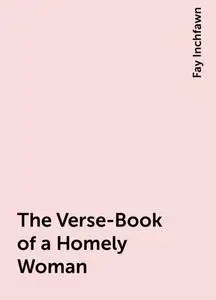 «The Verse-Book of a Homely Woman» by Fay Inchfawn