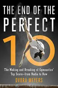 The End of the Perfect 10: The Making and Breaking of Gymnastics’ Top Score ―from Nadia to Now
