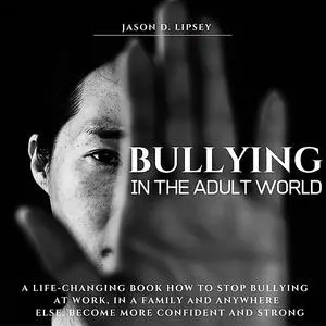 «Bullying In The Adult World   A Life-Changing Book How To Stop Bullying At Work, in a Family And Anywhere Else. Become