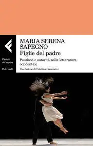 Maria Serena Sapegno - Figlie del padre. Passione e autorità nella letteratura occidentale