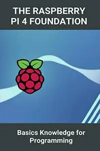 The Raspberry Pi 4 Foundation: Basics Knowledge for Programming