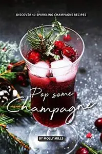 Pop Some Champagne: Discover 40 Sparkling Champagne Recipes