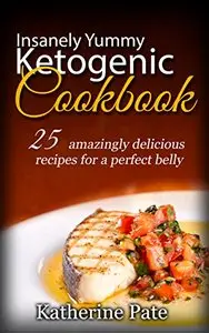 Insanely Yummy And Ketogenic Cookbook: 25 Amazingly Delicious Recipes for A Perfect Belly