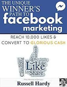 Facebook Marketing: The Unique Winner’s Path To Reach 10,000 Likes & Convert To Glorious Cash (The Winner's Series)