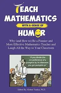 Teach Mathematics With a Sense of Humor: Why (and How to) Be a Funnier and More Effective Mathematics Teacher