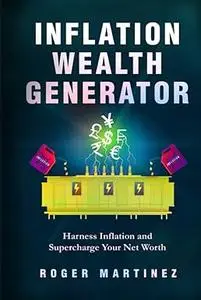 Inflation Wealth Generator: Harness Inflation and Supercharge Your Net Worth