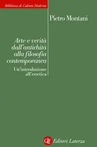 Pietro Montani - Arte e verità dall'antichità alla filosofia contemporanea. Un'introduzione all'estetica