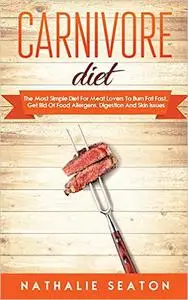 Carnivore Diet: The Most Simple Diet For Meat Lovers To Burn Fat Fast, Get Rid Of Food Allergens, Digestion And Skin Iss