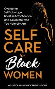 Self Care for Black Women: Overcome Self-Sabotage, Boost Confidence and Celebrate Who You Naturally Are