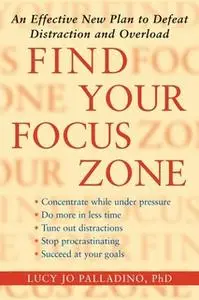 «Find Your Focus Zone: An Effective New Plan to Defeat Distraction and Overload» by Lucy Jo Palladino
