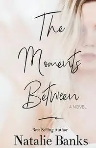 «The Moments Between» by Natalie Banks