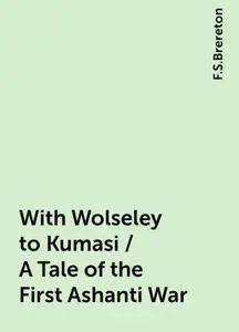 «With Wolseley to Kumasi / A Tale of the First Ashanti War» by F.S.Brereton