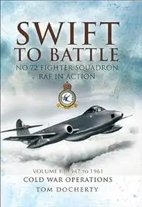 Swift to Battle. Volume 3: 1947-1963, Cold War Operations: No. 72 Fighter Squadron RAF in Action (Repost)