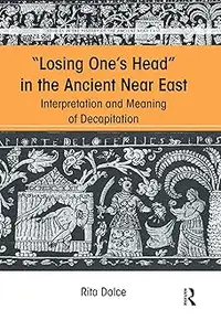 Losing One's Head in the Ancient Near East: Interpretation and Meaning of Decapitation