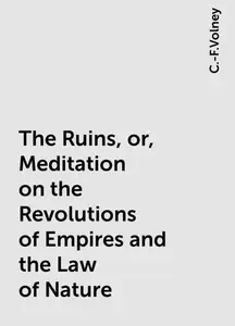 «The Ruins, or, Meditation on the Revolutions of Empires and the Law of Nature» by C.-F.Volney