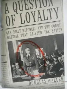 A Question of Loyalty: Gen. Billy Mitchell and the Court-Martial That Gripped the Nation