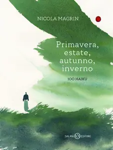 Nicola Magrin - Primavera, estate, autunno, inverno. 100 haiku